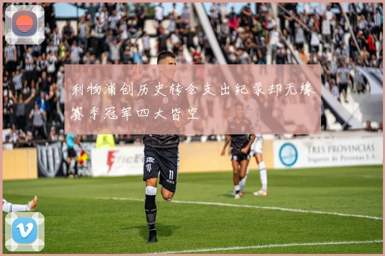 利物浦创历史转会支出纪录却无缘赛季冠军四大皆空