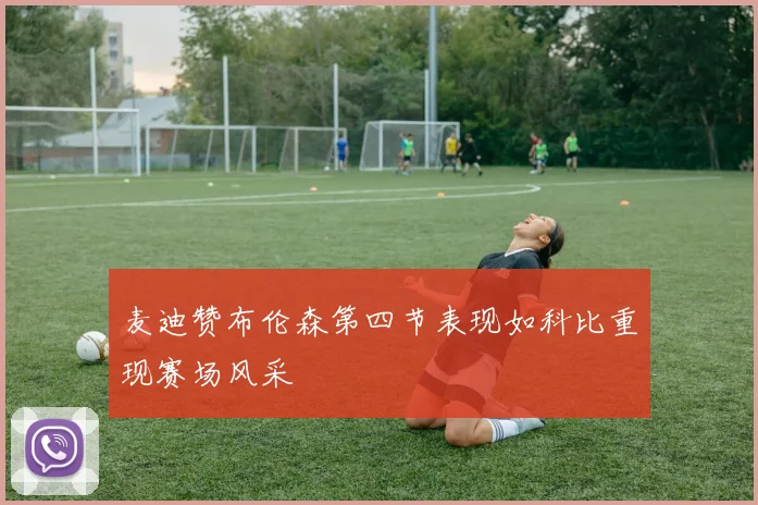 麦迪赞布伦森第四节表现如科比重现赛场风采