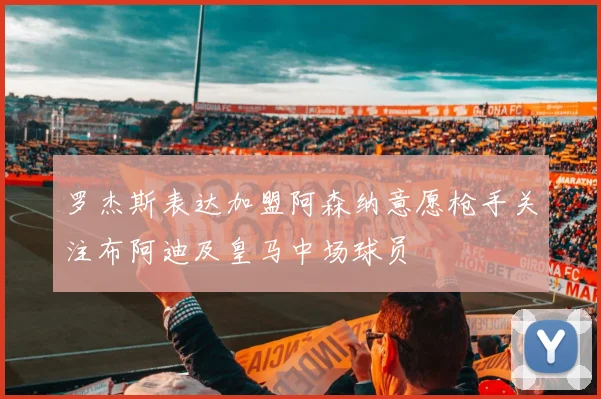 罗杰斯表达加盟阿森纳意愿枪手关注布阿迪及皇马中场球员