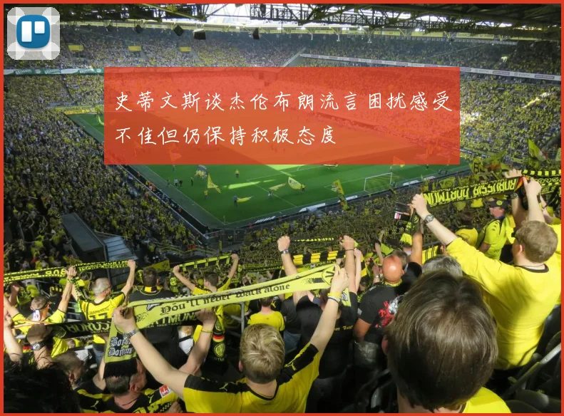 史蒂文斯谈杰伦布朗流言困扰感受不佳但仍保持积极态度