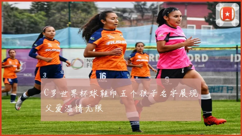 C罗世界杯球鞋印五个孩子名字展现父爱温情无限
