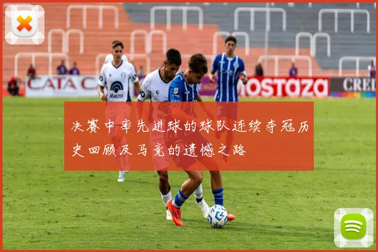 决赛中率先进球的球队连续夺冠历史回顾及马竞的遗憾之路