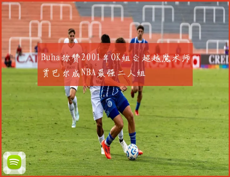 Buha称赞2001年OK组合超越魔术师贾巴尔成NBA最强二人组