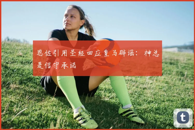 恩佐引用圣经回应皇马辟谣：神总是信守承诺