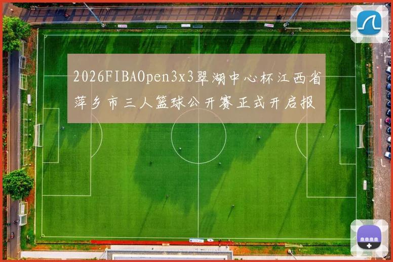 2026FIBAOpen3x3翠湖中心杯江西省萍乡市三人篮球公开赛正式开启报名通道