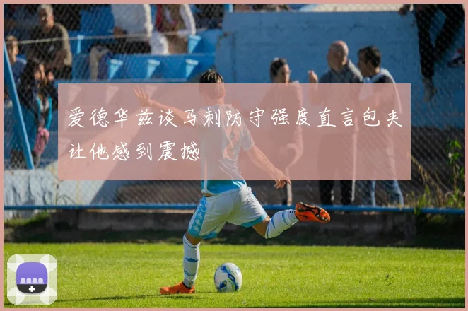 爱德华兹谈马刺防守强度直言包夹让他感到震撼